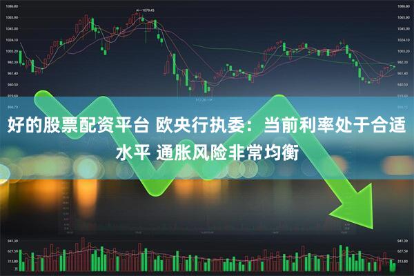 好的股票配资平台 欧央行执委：当前利率处于合适水平 通胀风险非常均衡